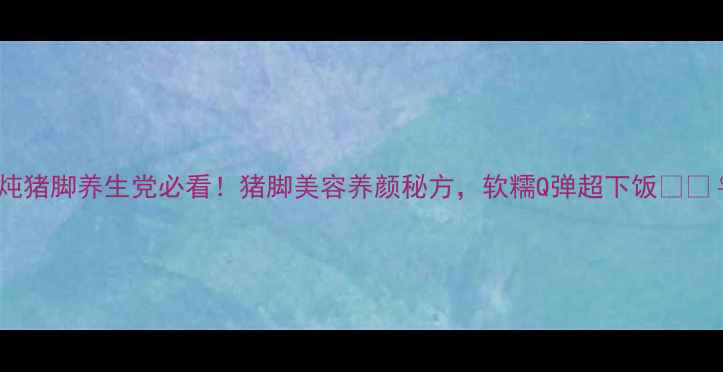 莲藕炖猪脚养生党必看猪脚美容养颜秘方软糯Q弹超下饭