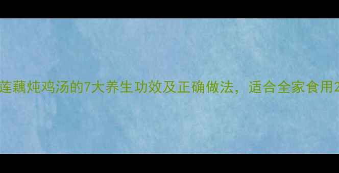 图片 莲藕炖鸡汤的7大养生功效及正确做法，适合全家食用2