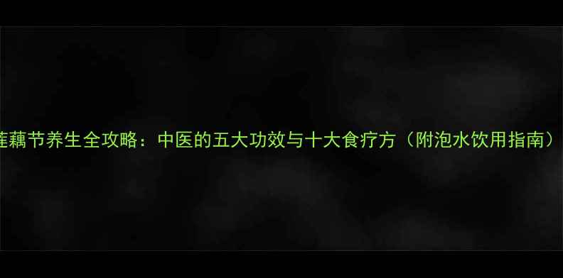 图片 莲藕节养生全攻略：中医的五大功效与十大食疗方（附泡水饮用指南）1