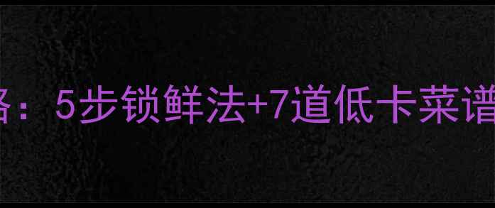 图片 莴笋保鲜+养生食谱全攻略：5步锁鲜法+7道低卡菜谱，懒人也能吃出好气色！