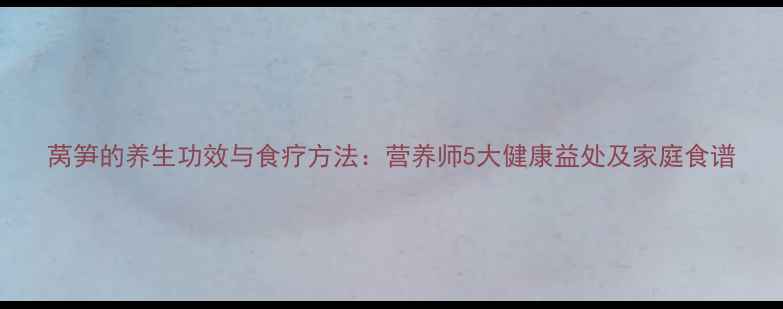 图片 莴笋的养生功效与食疗方法：营养师5大健康益处及家庭食谱