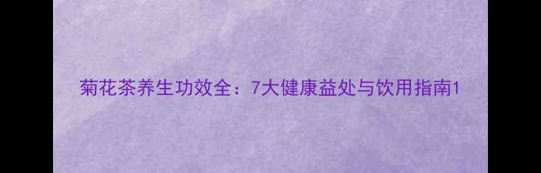 菊花茶养生功效全7大健康益处与饮用指南