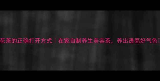 图片 菊花茶的正确打开方式｜在家自制养生美容茶，养出透亮好气色✨1