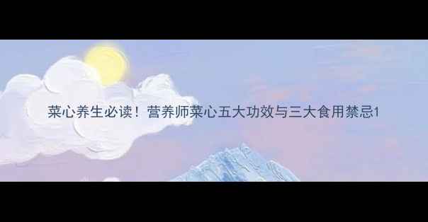 图片 菜心养生必读！营养师菜心五大功效与三大食用禁忌1