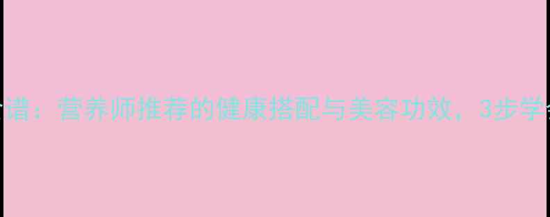 菠萝养生果盘食谱营养师推荐的健康搭配与美容功效3步学会低卡轻食制作