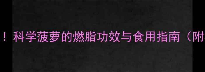 菠萝减肥真相大科学菠萝的燃脂功效与食用指南附权威研究数据