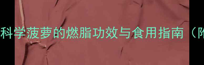 图片 菠萝减肥真相大！科学菠萝的燃脂功效与食用指南（附权威研究数据）1