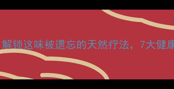 萝卜缨子水养生秘方解锁这味被遗忘的天然疗法7大健康功效及科学饮用指南