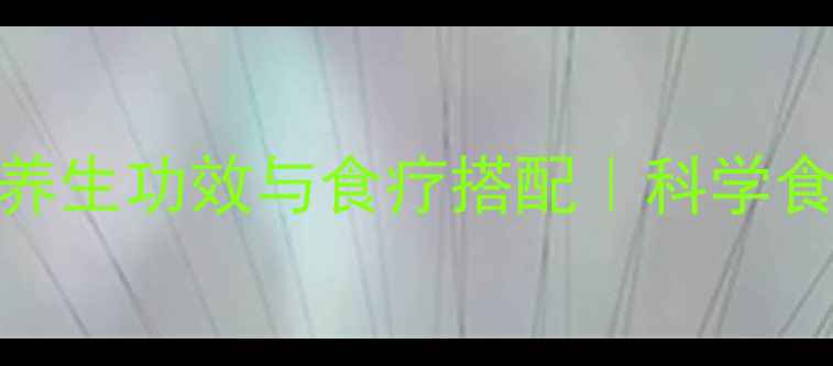 葛条根的10大养生功效与食疗搭配科学食用指南及禁忌