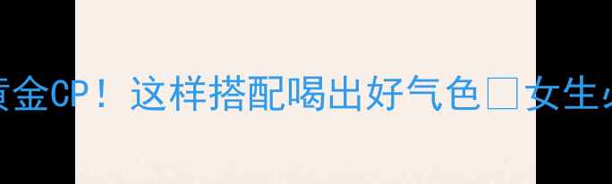 葛根红糖黄金CP这样搭配喝出好气色女生必看养生秘方