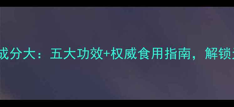 葛根养生黄金成分大五大功效权威食用指南解锁天然健康密码