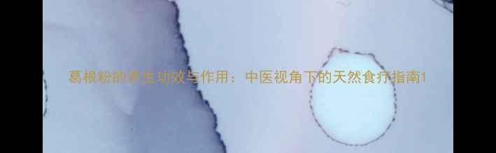 葛根粉的养生功效与作用中医视角下的天然食疗指南