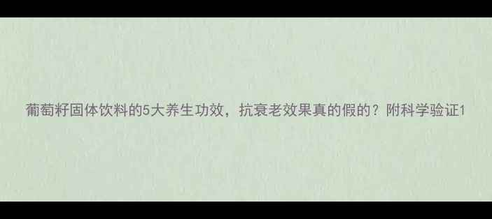 葡萄籽固体饮料的5大养生功效抗衰老效果真的假的附科学验证