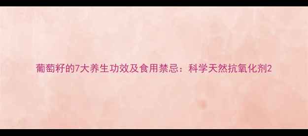 图片 葡萄籽的7大养生功效及食用禁忌：科学天然抗氧化剂2