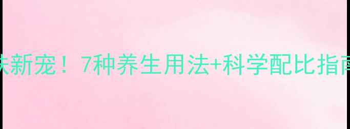 葡萄籽精油天然护肤新宠7种养生用法科学配比指南解锁抗衰焕肤秘密