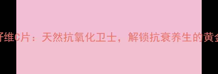 图片 葡萄籽维C片：天然抗氧化卫士，解锁抗衰养生的黄金组合