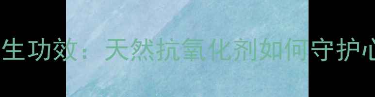 葡萄籽胶囊的10大养生功效天然抗氧化剂如何守护心血管和皮肤健康