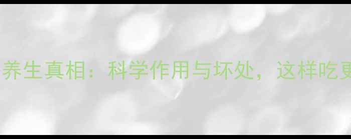 葡萄糖的养生真相科学作用与坏处这样吃更健康