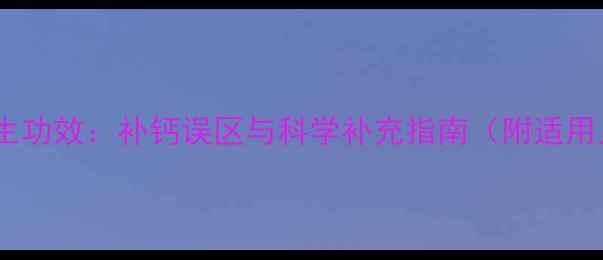 图片 葡萄酸钙的10大养生功效：补钙误区与科学补充指南（附适用人群及正确方法）1