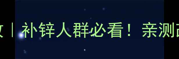 图片 葡萄酸锌的7大养生功效｜补锌人群必看！亲测改善失眠+提升免疫力🌿