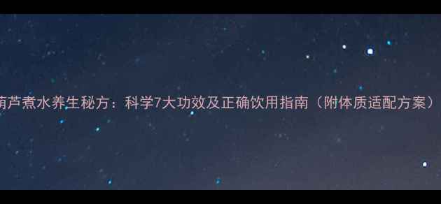 葫芦煮水养生秘方科学7大功效及正确饮用指南附体质适配方案