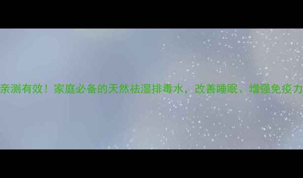 图片 葱须水亲测有效！家庭必备的天然祛湿排毒水，改善睡眠、增强免疫力全攻略