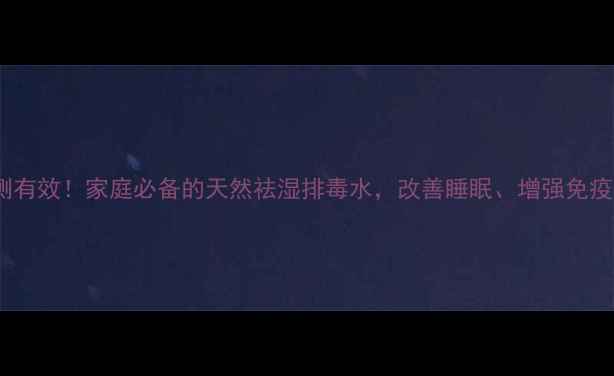 葱须水亲测有效家庭必备的天然祛湿排毒水改善睡眠增强免疫力全攻略