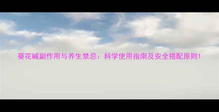 图片 葵花碱副作用与养生禁忌：科学使用指南及安全搭配原则1