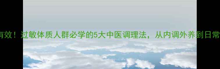 图片 蒋勤勤亲测有效！过敏体质人群必学的5大中医调理法，从内调外养到日常防护全攻略1
