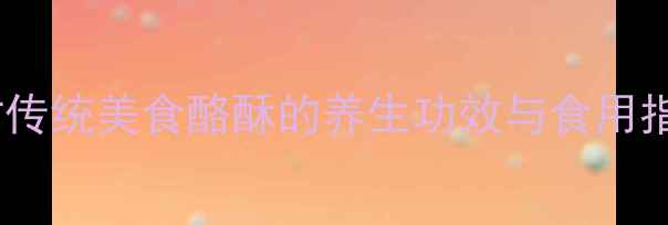 蒙古传统美食酪酥的养生功效与食用指南