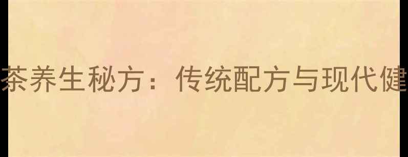 蒙古奶茶养生秘方传统配方与现代健康功效