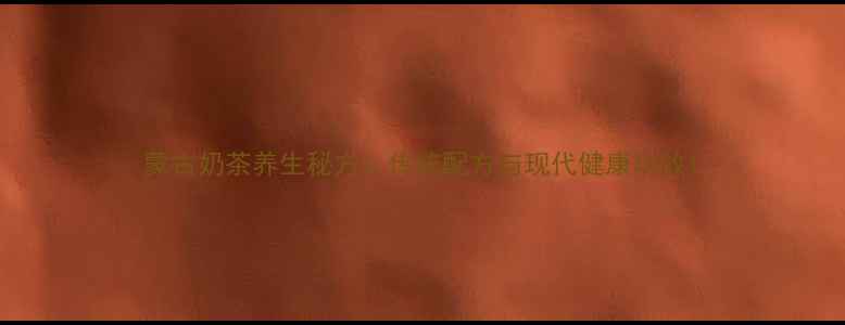 图片 蒙古奶茶养生秘方：传统配方与现代健康功效1
