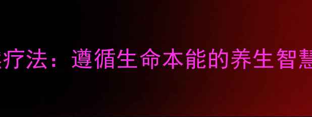 蒙台梭利自然疗法遵循生命本能的养生智慧与实践指南