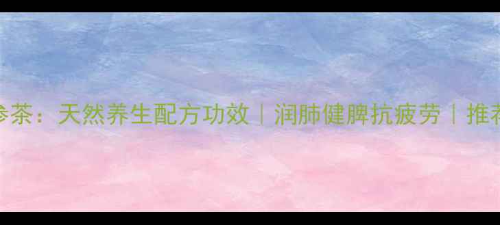 图片 蒲公英人参茶：天然养生配方功效｜润肺健脾抗疲劳｜推荐养生茶饮