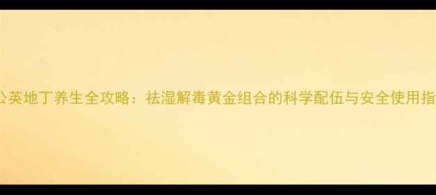 图片 蒲公英地丁养生全攻略：祛湿解毒黄金组合的科学配伍与安全使用指南1