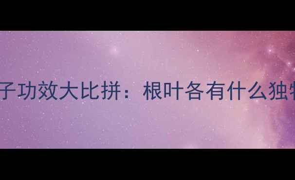 图片 蒲公英根和叶子功效大比拼：根叶各有什么独特养生价值？1