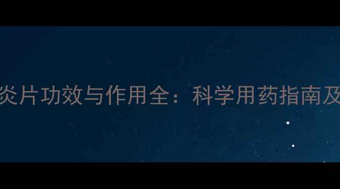 图片 蒲地蓝消炎片功效与作用全：科学用药指南及注意事项