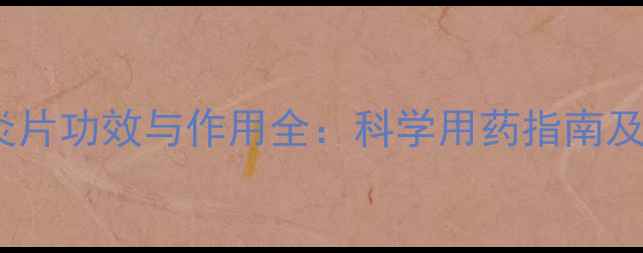蒲地蓝消炎片功效与作用全科学用药指南及注意事项