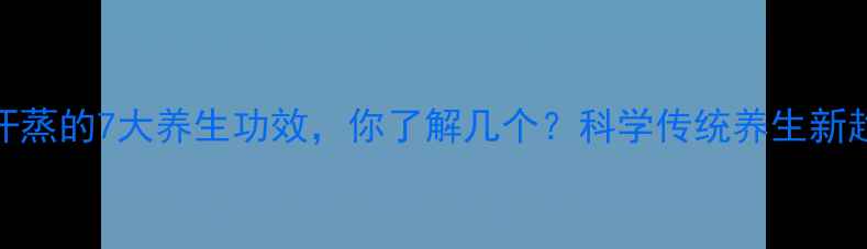 图片 蒸汗蒸的7大养生功效，你了解几个？科学传统养生新趋势