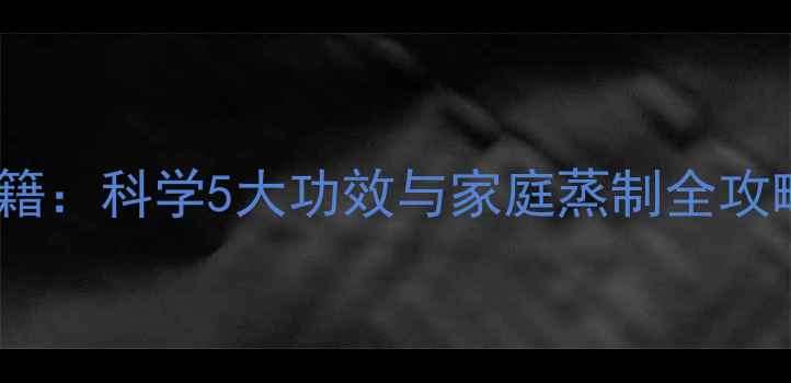 蒸香蕉养生秘籍科学5大功效与家庭蒸制全攻略附食谱