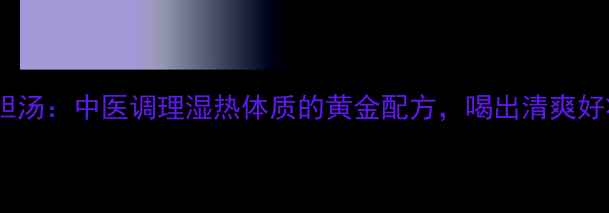 蒿芩清胆汤中医调理湿热体质的黄金配方喝出清爽好状态