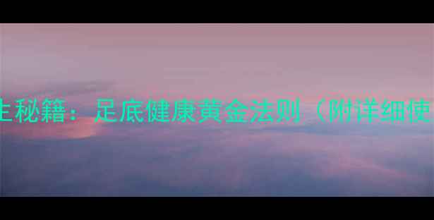 图片 蓝丁胶养生秘籍：足底健康黄金法则（附详细使用指南）1