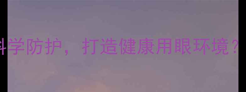 图片 蓝光危害已敲响警钟！如何科学防护，打造健康用眼环境？5大养生妙招助你远离视疲劳