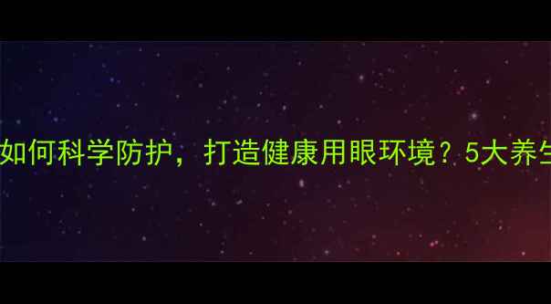 图片 蓝光危害已敲响警钟！如何科学防护，打造健康用眼环境？5大养生妙招助你远离视疲劳1