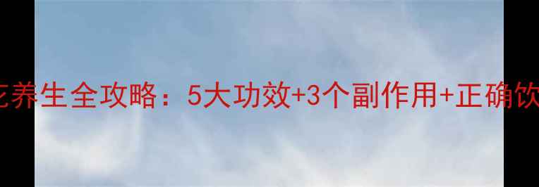 蓝蝴蝶花养生全攻略5大功效3个副作用正确饮用指南
