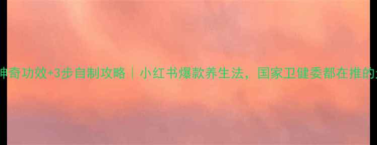 蔬果酵素5大神奇功效3步自制攻略小红书爆款养生法国家卫健委都在推的天然养生法