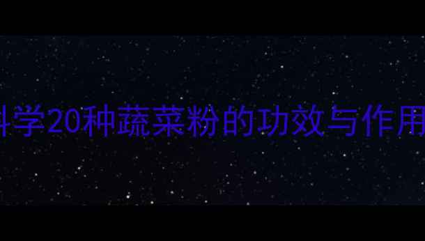 图片 蔬菜粉养生秘籍：科学20种蔬菜粉的功效与作用，解锁健康新姿势1