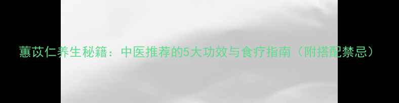 图片 蕙苡仁养生秘籍：中医推荐的5大功效与食疗指南（附搭配禁忌）