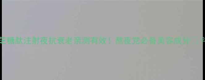 图片 薄芝糖肽注射夜抗衰老亲测有效！熬夜党必备美容成分💆♀️