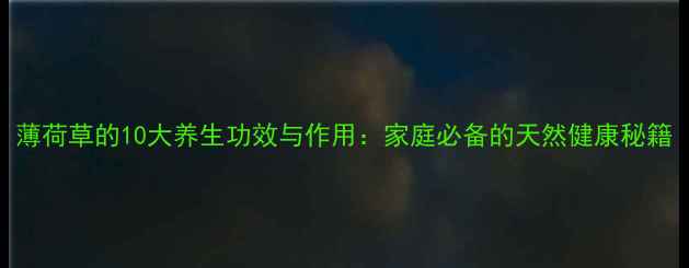 图片 薄荷草的10大养生功效与作用：家庭必备的天然健康秘籍